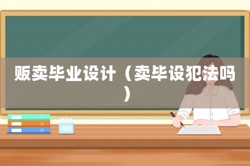 販賣(mài)畢業(yè)設(shè)計(jì)（賣(mài)畢設(shè)犯法嗎）