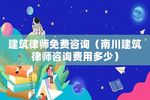 建筑律師免費(fèi)咨詢（南川建筑律師咨詢費(fèi)用多少）