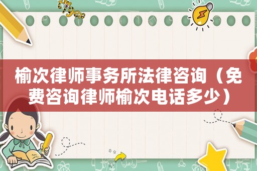 榆次律師事務(wù)所法律咨詢（免費咨詢律師榆次電話多少）