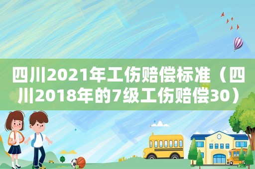 四川2021年工傷賠償標準（四川2018年的7級工傷賠償30）
