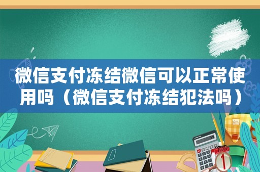 微信支付凍結(jié)微信可以正常使用嗎（微信支付凍結(jié)犯法嗎）
