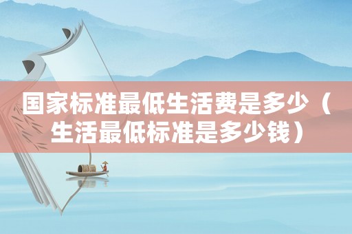 國(guó)家標(biāo)準(zhǔn)最低生活費(fèi)是多少（生活最低標(biāo)準(zhǔn)是多少錢）