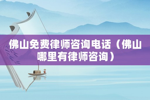 佛山免費律師咨詢電話（佛山哪里有律師咨詢）