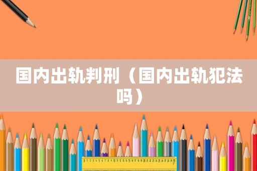 國(guó)內(nèi)出軌判刑（國(guó)內(nèi)出軌犯法嗎）