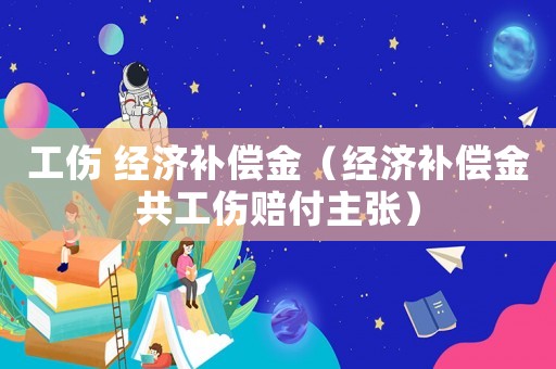 工傷 經濟補償金（經濟補償金共工傷賠付主張）