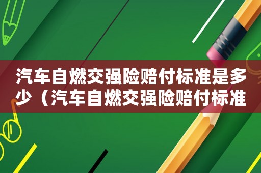 汽車自燃交強(qiáng)險賠付標(biāo)準(zhǔn)是多少（汽車自燃交強(qiáng)險賠付標(biāo)準(zhǔn)）