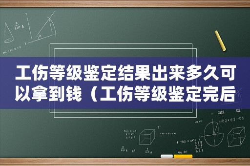 工傷等級鑒定結(jié)果出來多久可以拿到錢（工傷等級鑒定完后走什么流程）