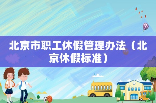 北京市職工休假管理辦法（北京休假標(biāo)準(zhǔn)）