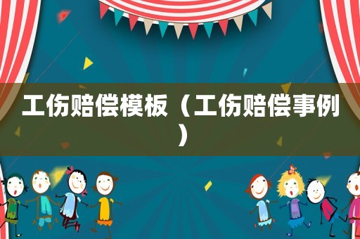工傷賠償模板（工傷賠償事例）
