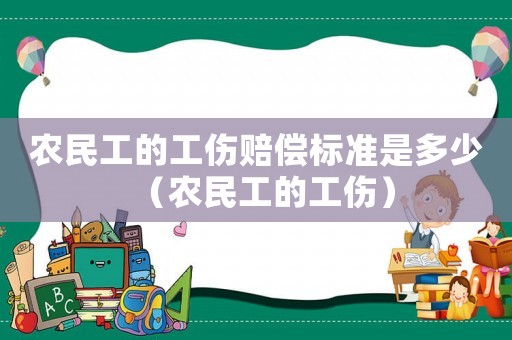 農(nóng)民工的工傷賠償標(biāo)準(zhǔn)是多少（農(nóng)民工的工傷）