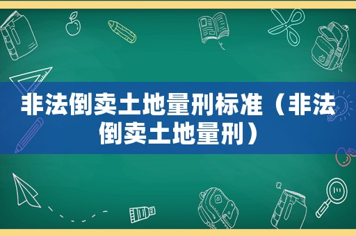 非法倒賣土地量刑標(biāo)準(zhǔn)（非法倒賣土地量刑）