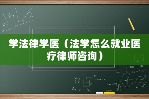 學(xué)法律學(xué)醫(yī)（法學(xué)怎么就業(yè)醫(yī)療律師咨詢）