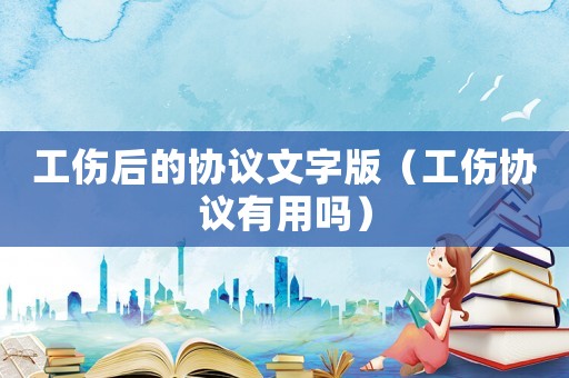 工傷后的協(xié)議文字版（工傷協(xié)議有用嗎）