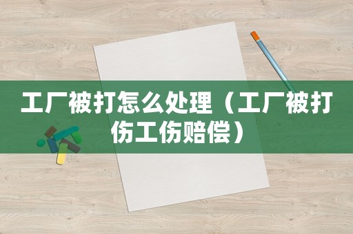 工廠被打怎么處理（工廠被打傷工傷賠償）