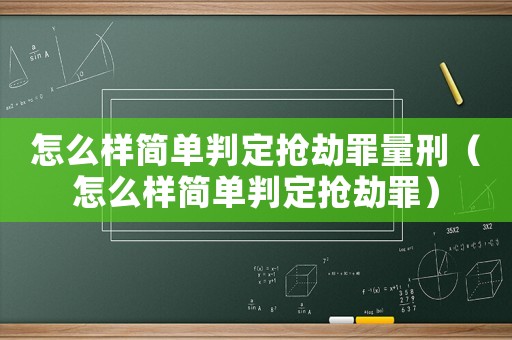 怎么樣簡單判定搶劫罪量刑（怎么樣簡單判定搶劫罪）