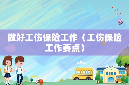做好工傷保險工作（工傷保險工作要點）