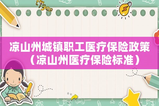涼山州城鎮(zhèn)職工醫(yī)療保險政策（涼山州醫(yī)療保險標準）