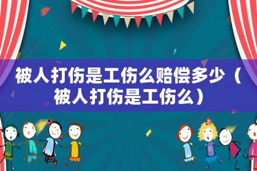 被人打傷是工傷么賠償多少（被人打傷是工傷么）