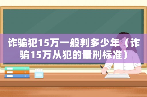 詐騙犯15萬(wàn)一般判多少年（詐騙15萬(wàn)從犯的量刑標(biāo)準(zhǔn)）