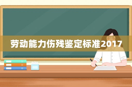 勞動能力傷殘鑒定標(biāo)準(zhǔn)2017
