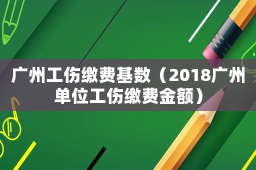 廣州工傷繳費基數(shù)（2018廣州單位工傷繳費金額）