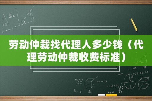 勞動(dòng)仲裁找代理人多少錢（代理勞動(dòng)仲裁收費(fèi)標(biāo)準(zhǔn)）