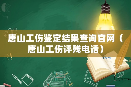 唐山工傷鑒定結(jié)果查詢官網(wǎng)（唐山工傷評殘電話）
