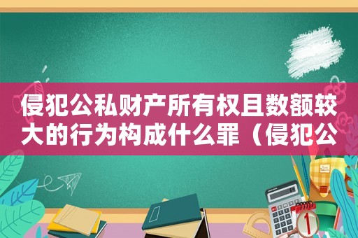 侵犯公私財(cái)產(chǎn)所有權(quán)且數(shù)額較大的行為構(gòu)成什么罪（侵犯公私財(cái)產(chǎn)怎么定罪）
