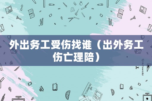 外出務(wù)工受傷找誰(shuí)（出外務(wù)工傷亡理陪）