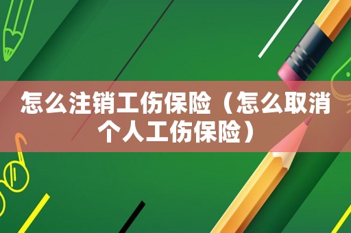怎么注銷工傷保險（怎么取消個人工傷保險）
