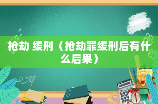 搶劫 緩刑（搶劫罪緩刑后有什么后果）