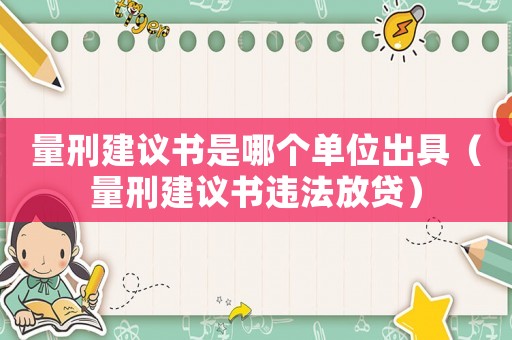 量刑建議書(shū)是哪個(gè)單位出具（量刑建議書(shū)違法放貸）