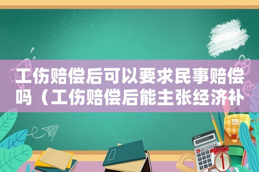工傷賠償后可以要求民事賠償嗎（工傷賠償后能主張經(jīng)濟補償金么）