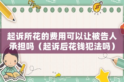 起訴所花的費用可以讓被告人承擔(dān)嗎（起訴后花錢犯法嗎）
