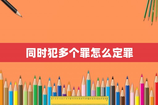 同時(shí)犯多個(gè)罪怎么定罪