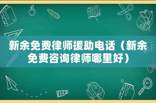 新余免費(fèi)律師援助電話（新余免費(fèi)咨詢律師哪里好）