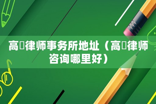 高埗律師事務(wù)所地址（高埗律師咨詢哪里好）