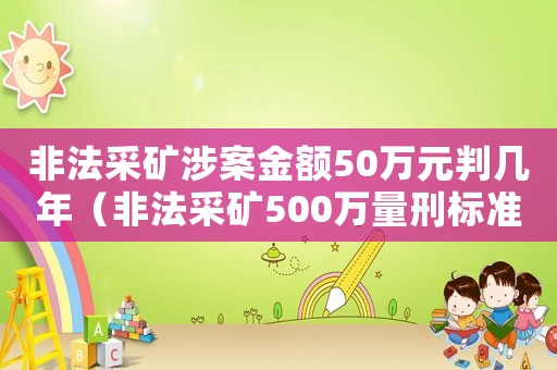 非法采礦涉案金額50萬(wàn)元判幾年（非法采礦500萬(wàn)量刑標(biāo)準(zhǔn)）