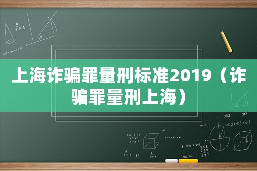 上海詐騙罪量刑標(biāo)準(zhǔn)2019（詐騙罪量刑上海）