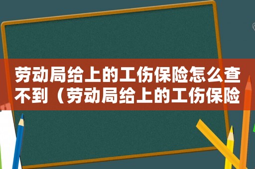 勞動局給上的工傷保險怎么查不到（勞動局給上的工傷保險怎么查）