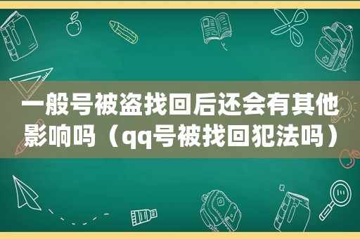 一般號(hào)被盜找回后還會(huì)有其他影響嗎（qq號(hào)被找回犯法嗎）
