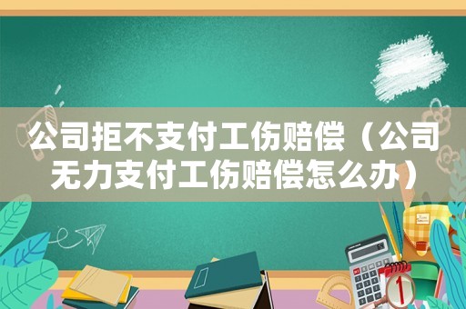 公司拒不支付工傷賠償（公司無力支付工傷賠償怎么辦）