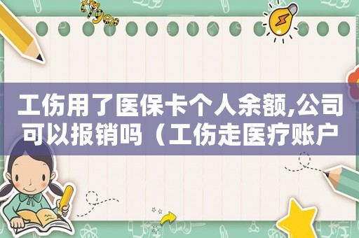 工傷用了醫(yī)保卡個人余額,公司可以報銷嗎（工傷走醫(yī)療賬戶）