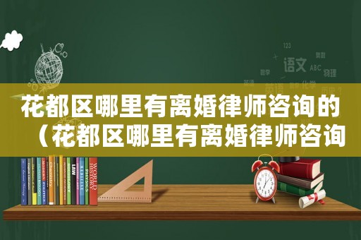 花都區(qū)哪里有離婚律師咨詢的（花都區(qū)哪里有離婚律師咨詢）