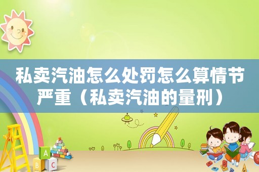 私賣汽油怎么處罰怎么算情節(jié)嚴重（私賣汽油的量刑）