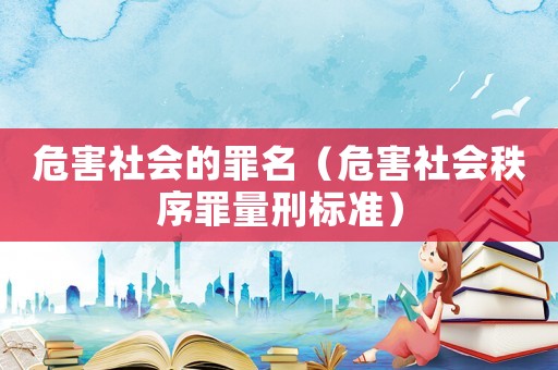 危害社會(huì)的罪名（危害社會(huì)秩序罪量刑標(biāo)準(zhǔn)）