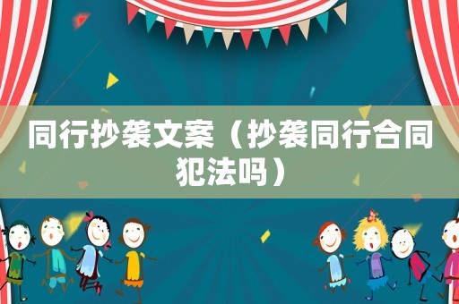 同行抄襲文案（抄襲同行合同犯法嗎）