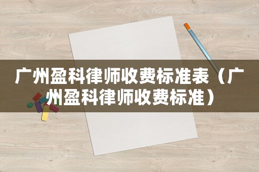 廣州盈科律師收費(fèi)標(biāo)準(zhǔn)表（廣州盈科律師收費(fèi)標(biāo)準(zhǔn)）