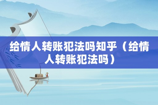 給情人轉賬犯法嗎知乎（給情人轉賬犯法嗎）