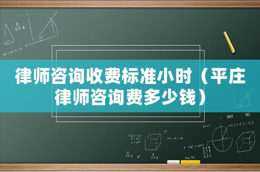 律師咨詢收費(fèi)標(biāo)準(zhǔn)小時(shí)（平莊律師咨詢費(fèi)多少錢）